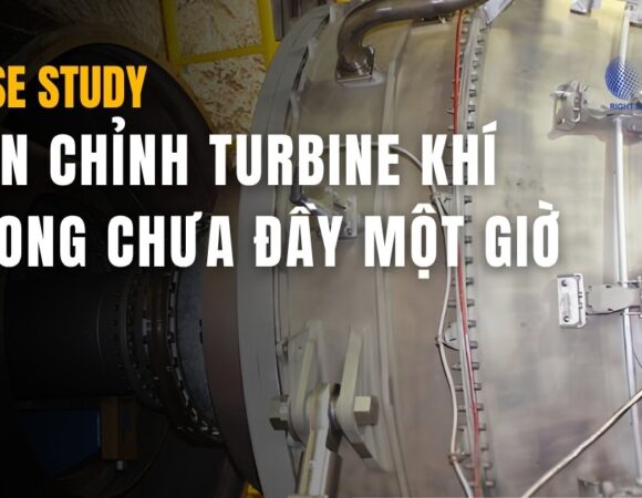 CASE STUDY : CĂN CHỈNH TURBINE KHÍ TRONG CHƯA ĐẦY MỘT GIỜ